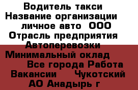 Водитель такси › Название организации ­ 100личное авто, ООО › Отрасль предприятия ­ Автоперевозки › Минимальный оклад ­ 90 000 - Все города Работа » Вакансии   . Чукотский АО,Анадырь г.